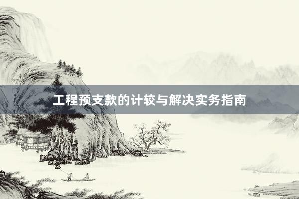 工程预支款的计较与解决实务指南